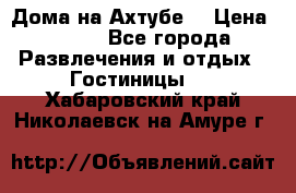 Дома на Ахтубе. › Цена ­ 500 - Все города Развлечения и отдых » Гостиницы   . Хабаровский край,Николаевск-на-Амуре г.